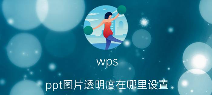 wps ppt图片透明度在哪里设置 WPS怎么改变插入图片的透明度？